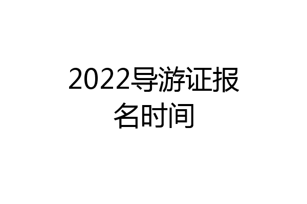2022导游证报名时间