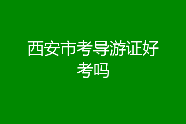 西安市考导游证好考吗