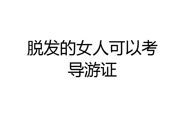 脱发的女人可以考导游证