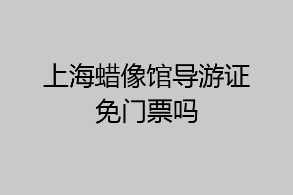 上海蜡像馆导游证免门票吗