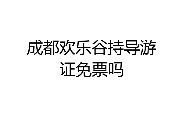 成都欢乐谷持导游证免票吗