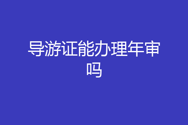 导游证能办理年审吗