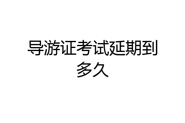 导游证考试延期到多久