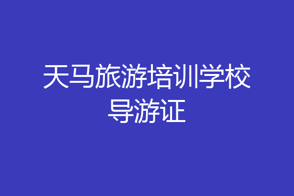 天马旅游培训学校导游证