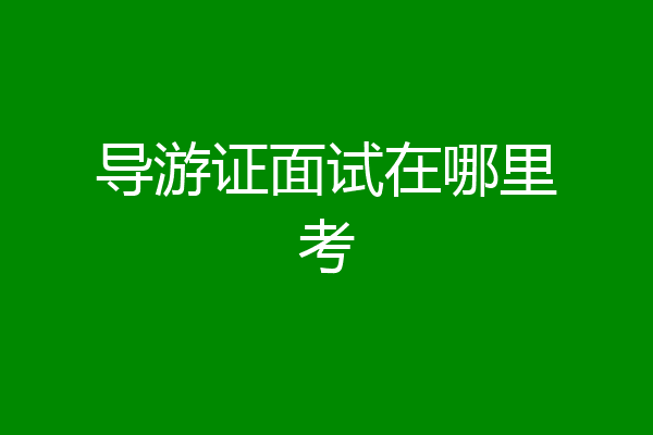 导游证面试在哪里考