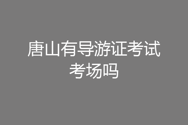 唐山有导游证考试考场吗