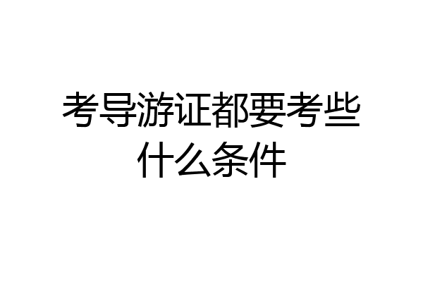 考导游证都要考些什么条件