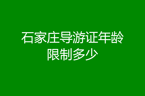 石家庄导游证年龄限制多少