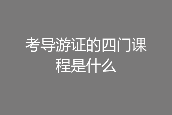 考导游证的四门课程是什么