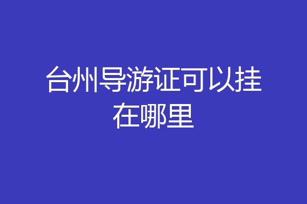 台州导游证可以挂在哪里