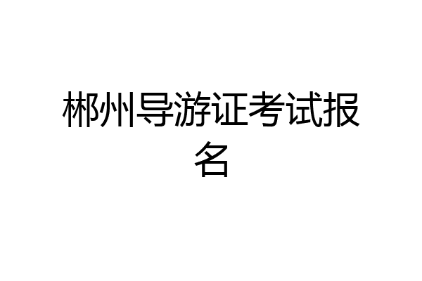 郴州导游证考试报名