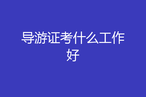 导游证考什么工作好