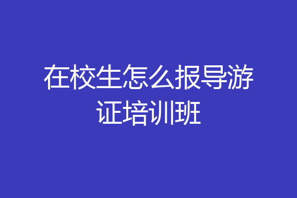 在校生怎么报导游证培训班
