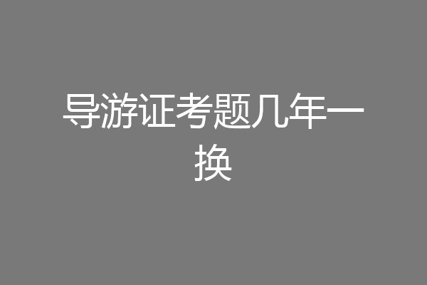 导游证考题几年一换