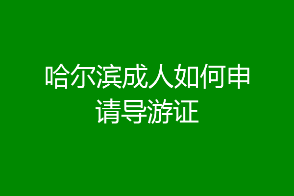 哈尔滨成人如何申请导游证