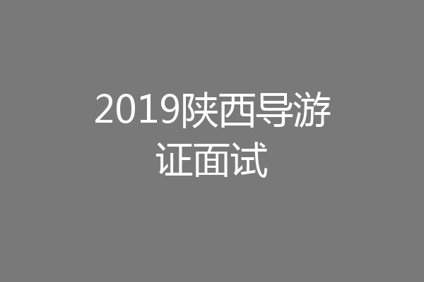 2019陕西导游证面试