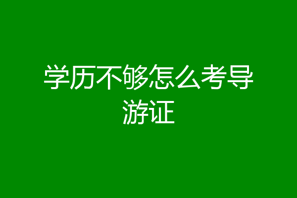 学历不够怎么考导游证