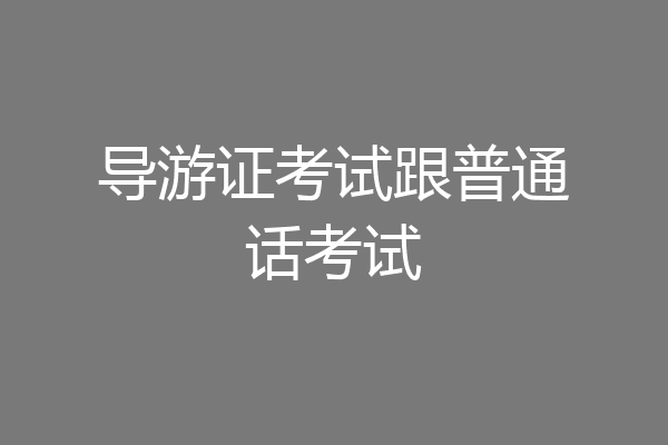 导游证考试跟普通话考试