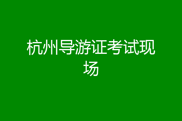 杭州导游证考试现场