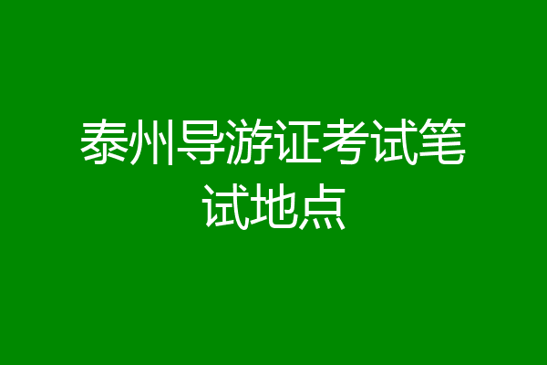 泰州导游证考试笔试地点