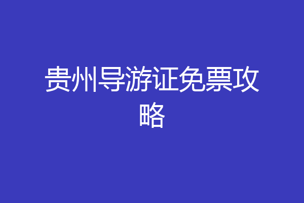 贵州导游证免票攻略