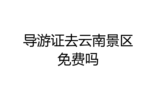 导游证去云南景区免费吗