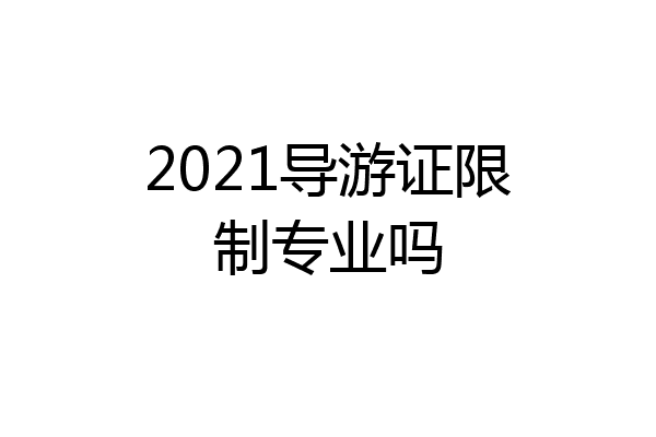 2021导游证限制专业吗