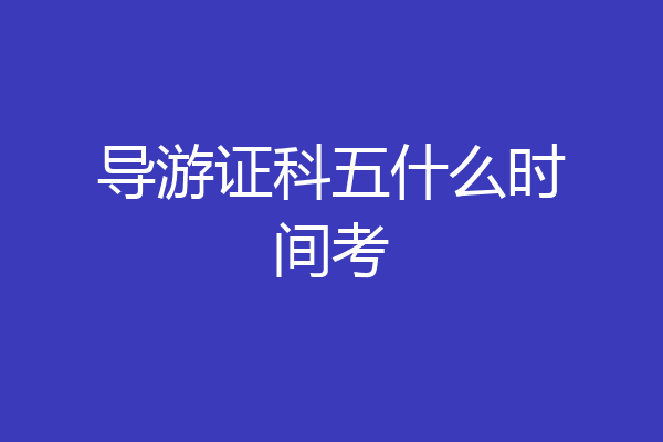 导游证科五什么时间考