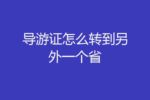 导游证怎么转到另外一个省