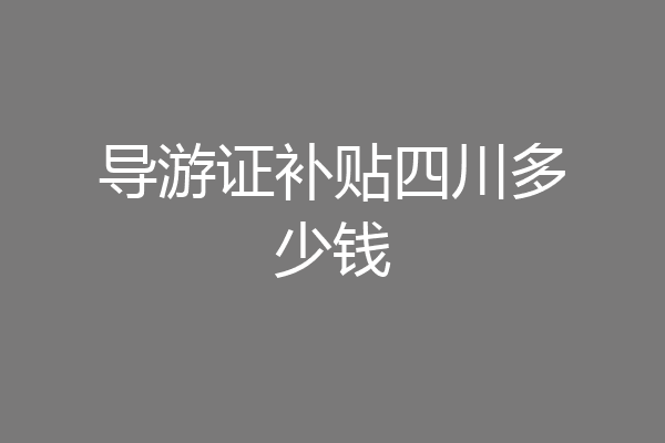导游证补贴四川多少钱