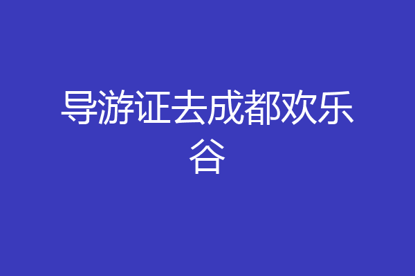 导游证去成都欢乐谷