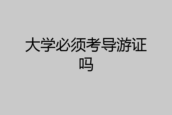大学必须考导游证吗