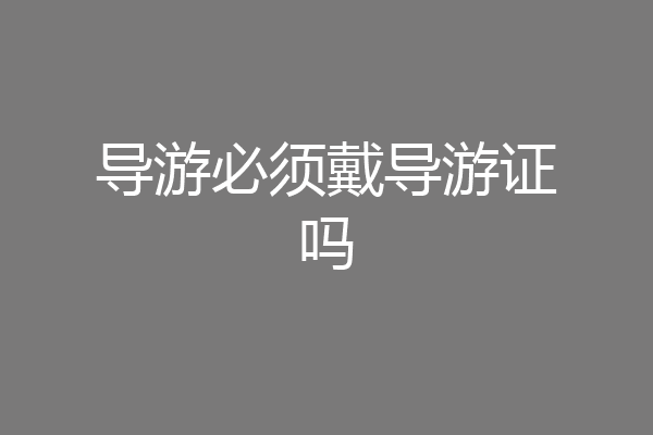 导游必须戴导游证吗
