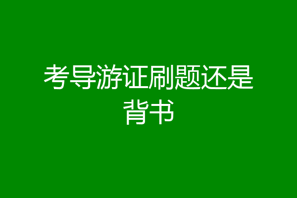 考导游证刷题还是背书