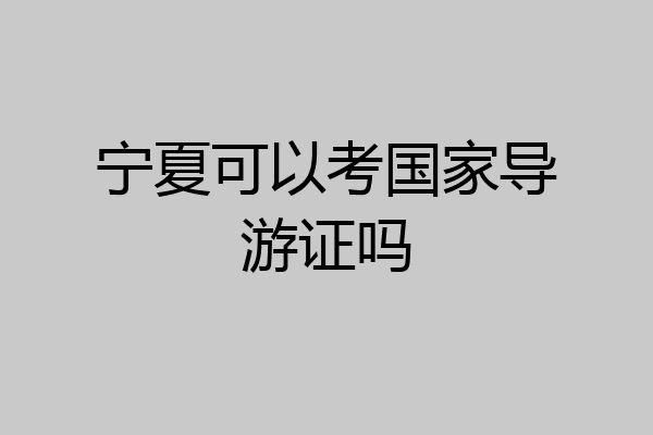 宁夏可以考国家导游证吗