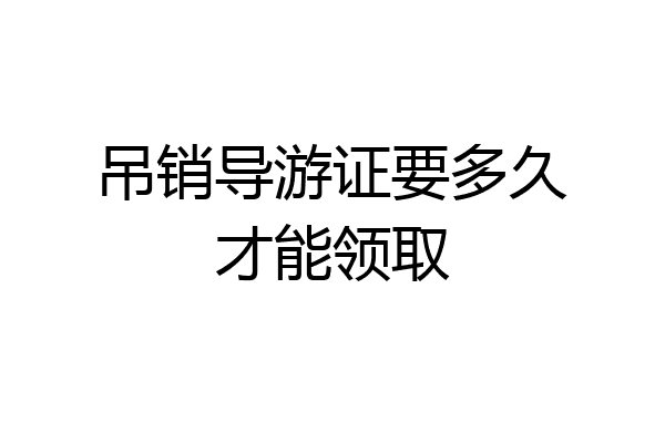 吊销导游证要多久才能领取