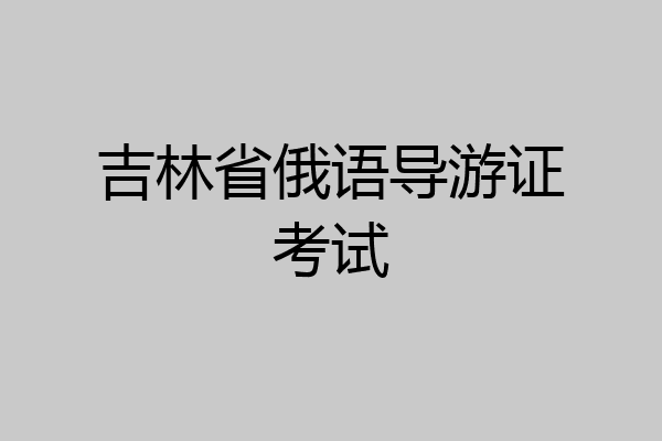 吉林省俄语导游证考试