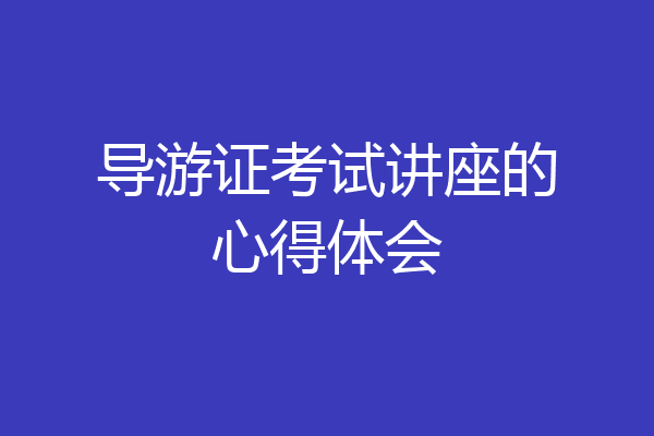 导游证考试讲座的心得体会