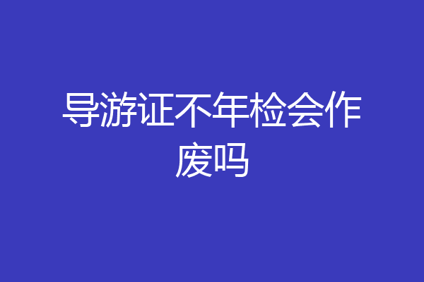 导游证不年检会作废吗
