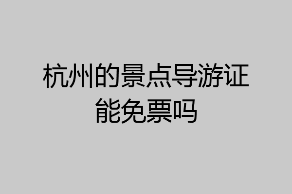 杭州的景点导游证能免票吗