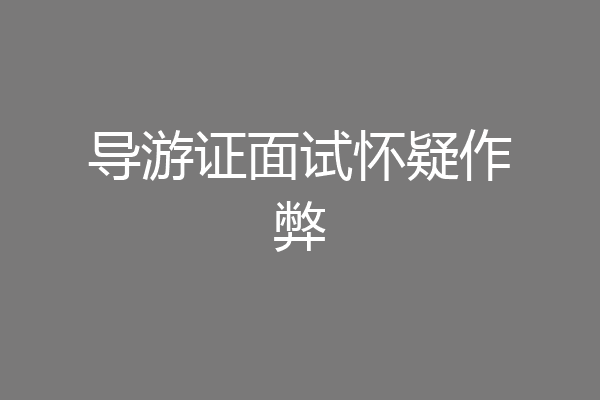导游证面试怀疑作弊