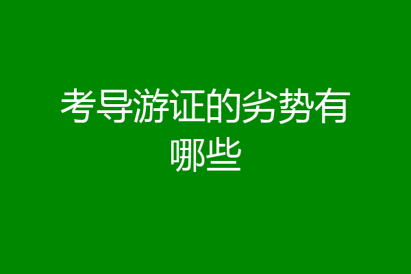 考导游证的劣势有哪些