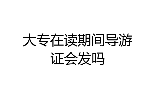 大专在读期间导游证会发吗