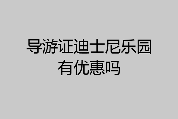 导游证迪士尼乐园有优惠吗