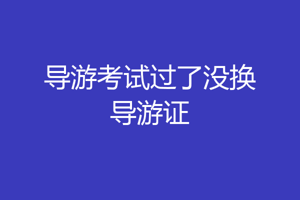 导游考试过了没换导游证