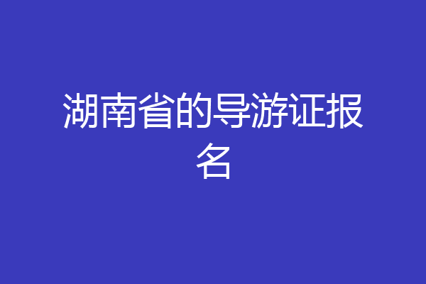 湖南省的导游证报名