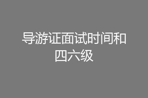 导游证面试时间和四六级