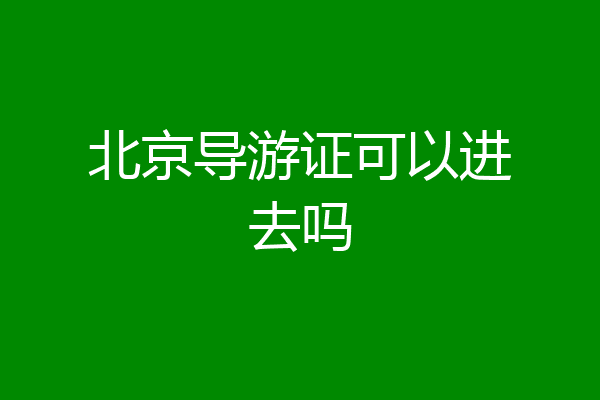 北京导游证可以进去吗