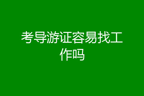 考导游证容易找工作吗