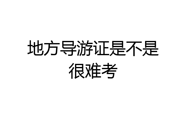 地方导游证是不是很难考